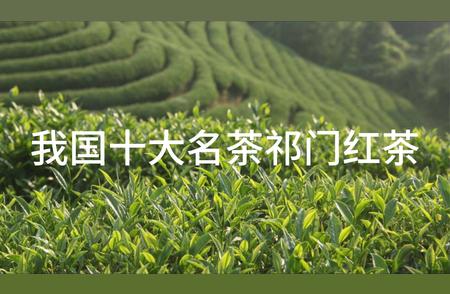 祁门红茶：中国十大名茶的骄傲